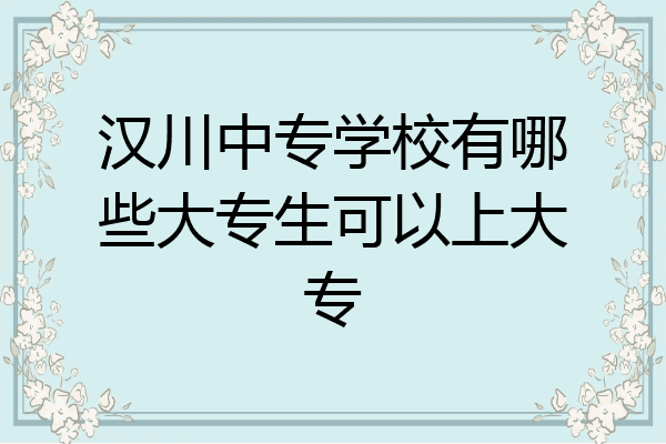 汉川中专学校有哪些大专生可以上大专