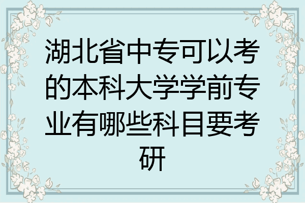 湖北省中专可以考的本科大学学前专业有哪些科目要考研
