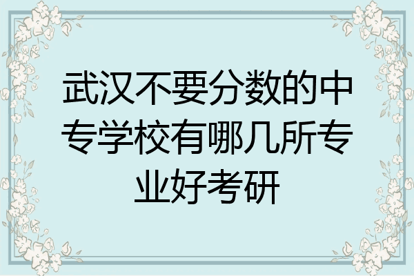 武汉不要分数的中专学校有哪几所专业好考研