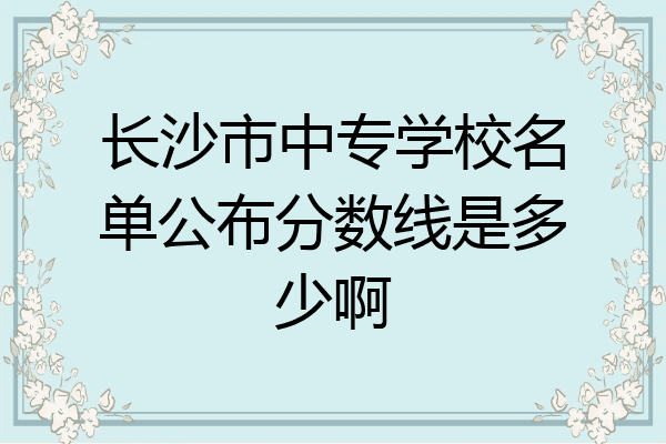 长沙市中专学校名单公布分数线是多少啊
