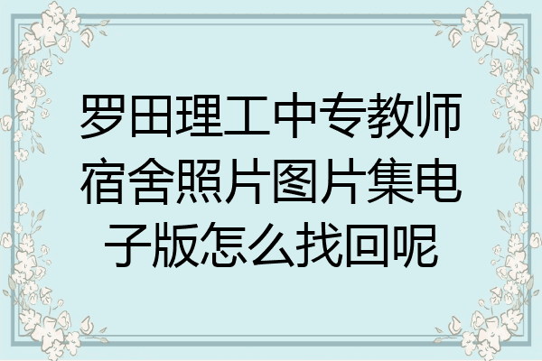 罗田理工中专教师宿舍照片图片集电子版怎么找回呢