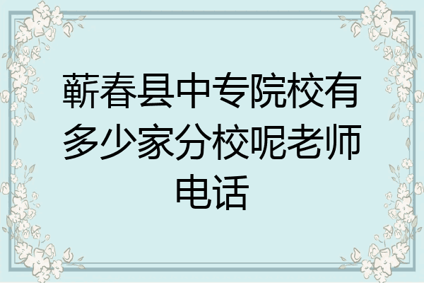 蕲春县中专院校有多少家分校呢老师电话