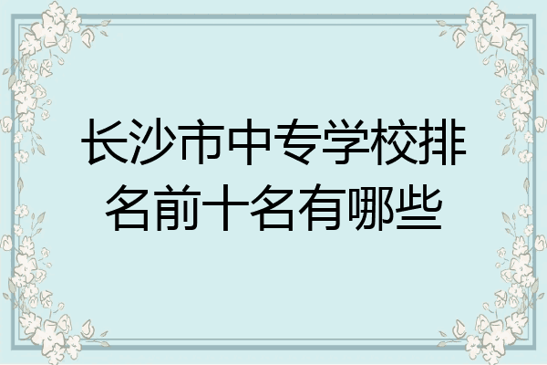长沙市中专学校排名前十名有哪些