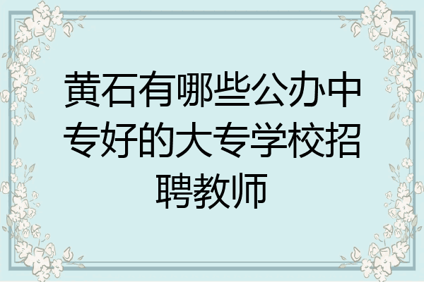 黄石有哪些公办中专好的大专学校招聘教师