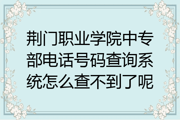 荆门职业学院中专部电话号码查询系统怎么查不到了呢
