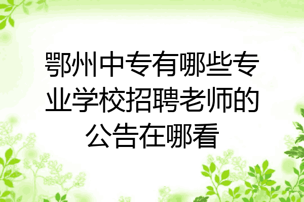 鄂州中专有哪些专业学校招聘老师的公告在哪看