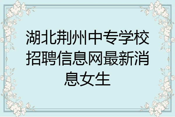 湖北荆州中专学校招聘信息网最新消息女生