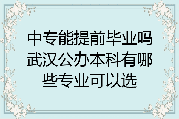 中专能提前毕业吗武汉公办本科有哪些专业可以选