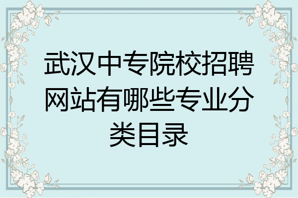 武汉中专院校招聘网站有哪些专业分类目录