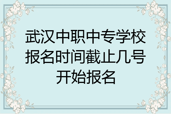 武汉中职中专学校报名时间截止几号开始报名