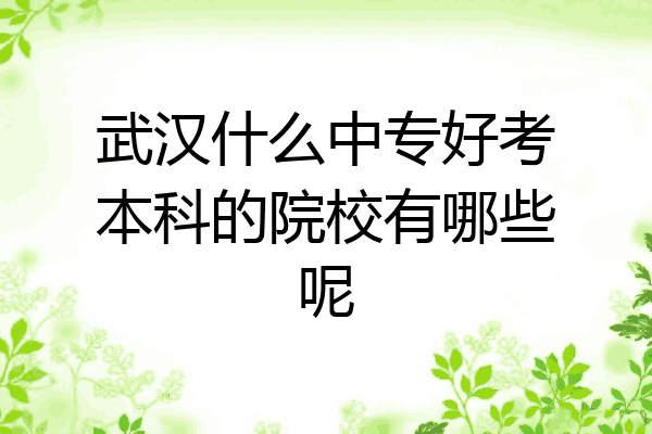 武汉什么中专好考本科的院校有哪些呢