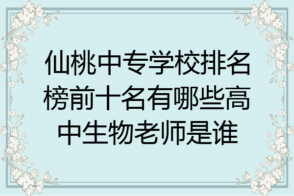 仙桃中专学校排名榜前十名有哪些高中生物老师是谁