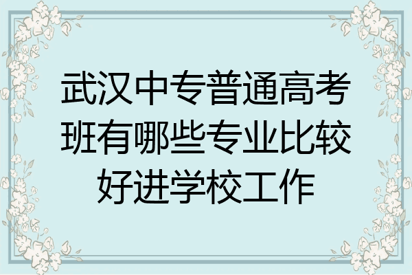 武汉中专普通高考班有哪些专业比较好进学校工作
