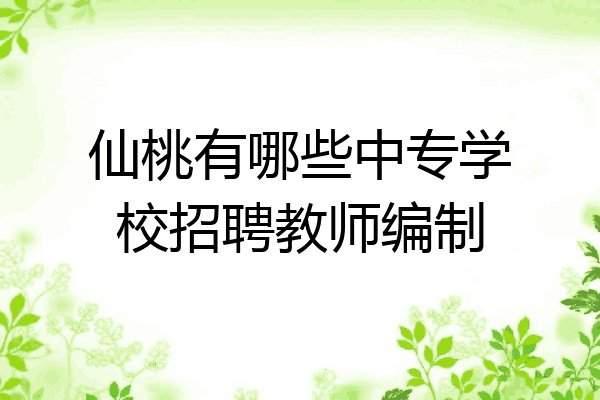 仙桃有哪些中专学校招聘教师编制