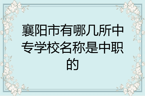 襄阳市有哪几所中专学校名称是中职的
