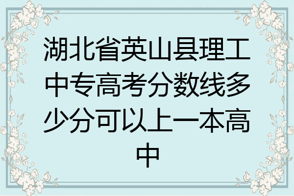 湖北省英山县理工中专高考分数线多少分可以上一本高中