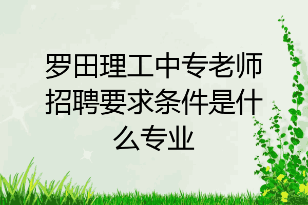 罗田理工中专老师招聘要求条件是什么专业