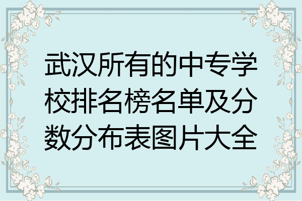 武汉所有的中专学校排名榜名单及分数分布表图片大全