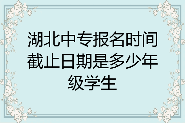 湖北中专报名时间截止日期是多少年级学生