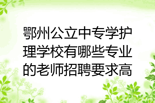 鄂州公立中专学护理学校有哪些专业的老师招聘要求高