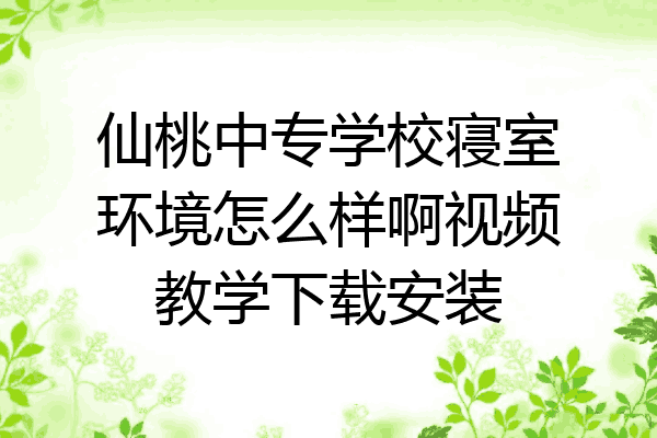 仙桃中专学校寝室环境怎么样啊视频教学下载安装
