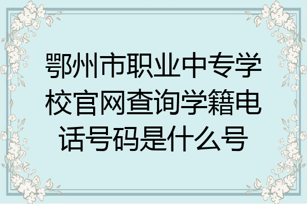 鄂州市职业中专学校官网查询学籍电话号码是什么号