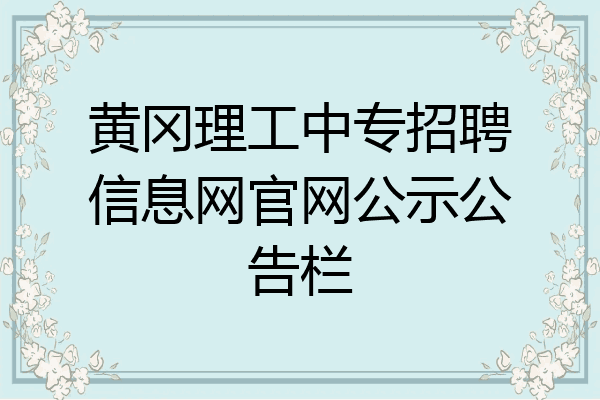 黄冈理工中专招聘信息网官网公示公告栏