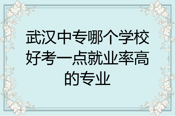 武汉中专哪个学校好考一点就业率高的专业