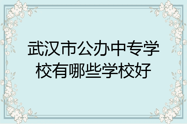 武汉市公办中专学校有哪些学校好