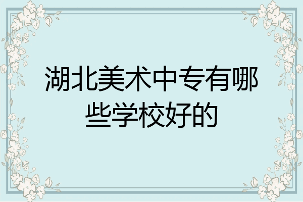 湖北美术中专有哪些学校好的