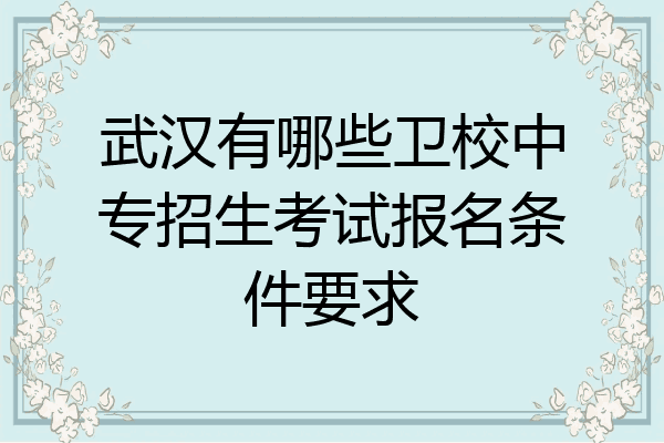 武汉有哪些卫校中专招生考试报名条件要求