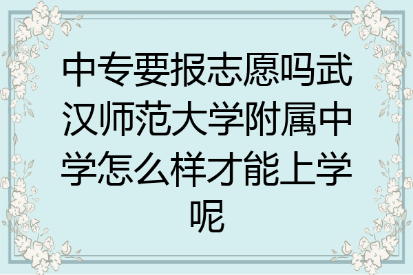 中专要报志愿吗武汉师范大学附属中学怎么样才能上学呢