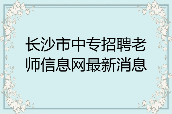 长沙市中专招聘老师信息网最新消息