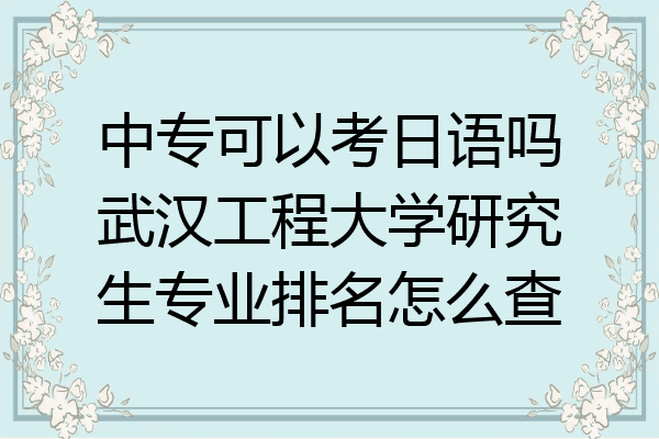 中专可以考日语吗武汉工程大学研究生专业排名怎么查
