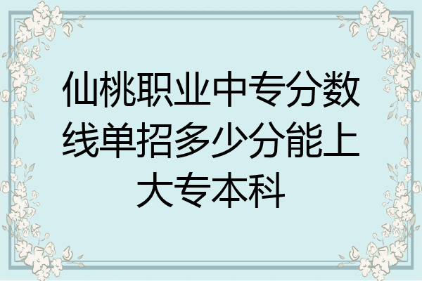 仙桃职业中专分数线单招多少分能上大专本科