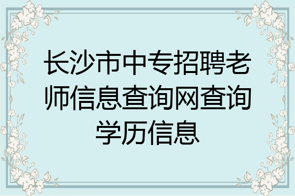 长沙市中专招聘老师信息查询网查询学历信息