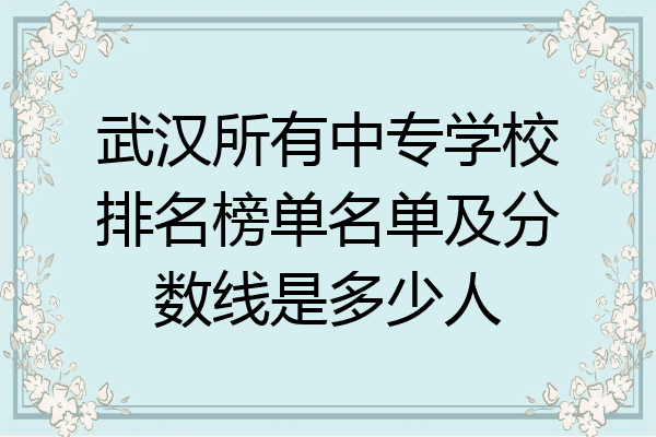 武汉所有中专学校排名榜单名单及分数线是多少人