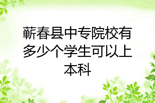 蕲春县中专院校有多少个学生可以上本科