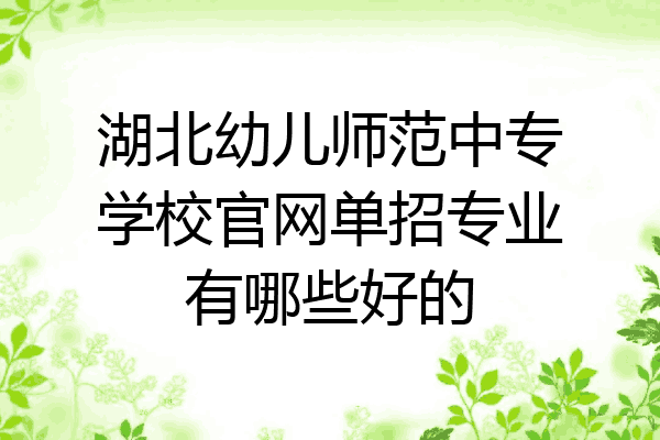 湖北幼儿师范中专学校官网单招专业有哪些好的