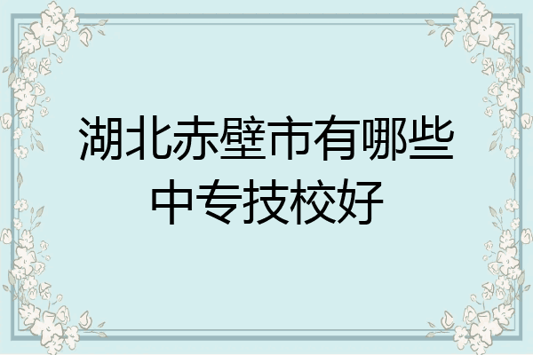 湖北赤壁市有哪些中专技校好