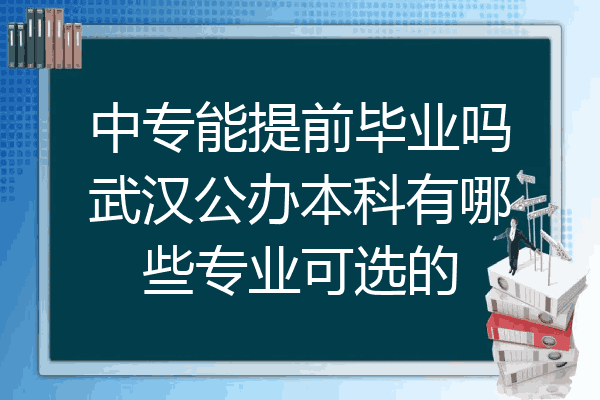 中专能提前毕业吗武汉公办本科有哪些专业可选的