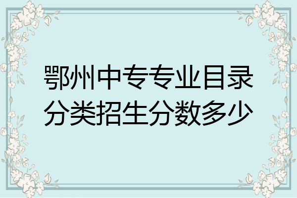 鄂州中专专业目录分类招生分数多少