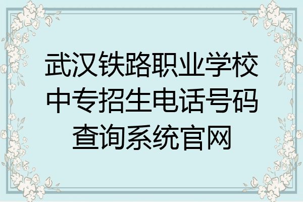 武汉铁路职业学校中专招生电话号码查询系统官网
