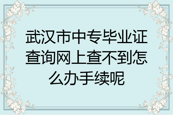 武汉市中专毕业证查询网上查不到怎么办手续呢