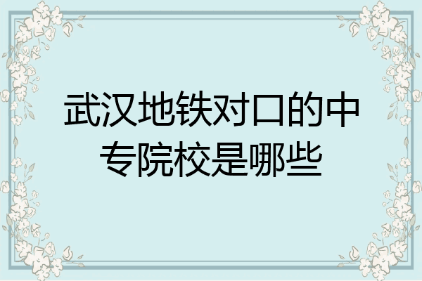 武汉地铁对口的中专院校是哪些
