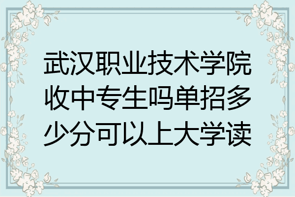 武汉职业技术学院收中专生吗单招多少分可以上大学读