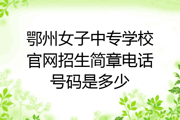 鄂州女子中专学校官网招生简章电话号码是多少