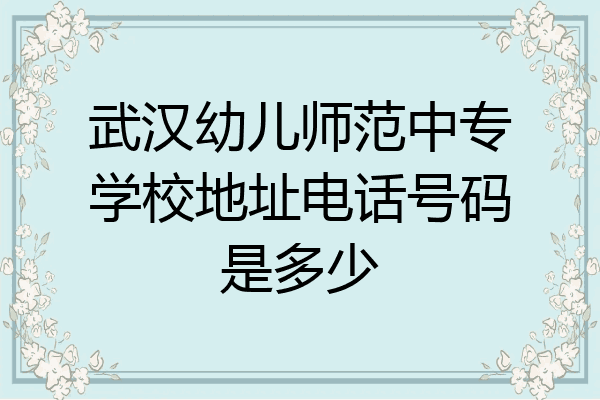 武汉幼儿师范中专学校地址电话号码是多少