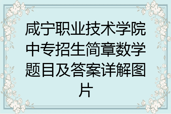 咸宁职业技术学院中专招生简章数学题目及答案详解图片