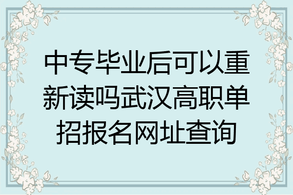 中专毕业后可以重新读吗武汉高职单招报名网址查询